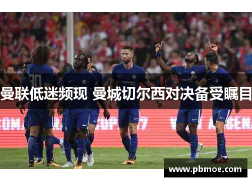 曼联低迷频现 曼城切尔西对决备受瞩目